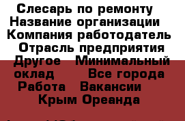 Слесарь по ремонту › Название организации ­ Компания-работодатель › Отрасль предприятия ­ Другое › Минимальный оклад ­ 1 - Все города Работа » Вакансии   . Крым,Ореанда